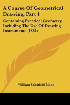portada a course of geometrical drawing, part 1: containing practical geometry, including the use of drawing instruments (1881) (en Inglés)
