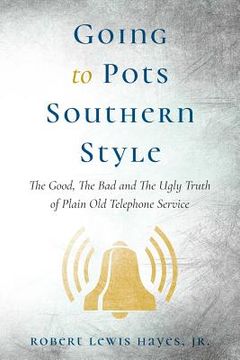 portada Going To Pots Southern Style: The Good, The Bad and The Ugly Truth of Plain Old Telephone Service (en Inglés)