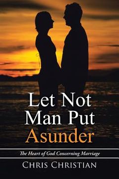 portada Let Not Man Put Asunder: The Heart of God Concerning Marriage (in English)
