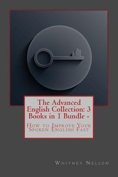 portada The Advanced English Collection: 3 Books in 1 Bundle - How to Improve Your Spoken English Fast (en Inglés)