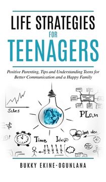 portada Life Strategies for Teenagers: Positive Parenting Tips and Understanding Teens for Better Communication and Happy Family (en Inglés)