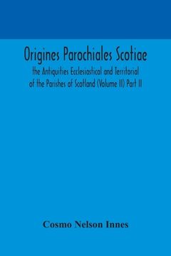 portada Origines Parochiales Scotiae. the Antiquities Ecclesiastical and Territorial of the Parishes of Scotland (Volume II) Part II.
