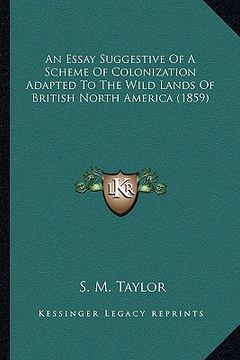 portada an essay suggestive of a scheme of colonization adapted to the wild lands of british north america (1859) (en Inglés)