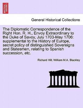 portada the diplomatic correspondence of the right hon. r. h., envoy extraordinary to the duke of savoy, july 1703-may 1706: supplemental to the history of eu (en Inglés)