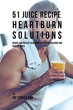 portada 51 Juice Recipe Heartburn Solutions: Reduce and Prevent Heartburn by Drinking Delicious and Healthy Juices