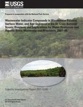 portada Wastewater Indicator Compounds in Wastewater Effluent, Surface Water, and Bed Sediment in the St. Croix National Scenic Riverway and Implications for (en Inglés)