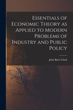 portada Essentials of Economic Theory as Applied to Modern Problems of Industry and Public Policy [microform]