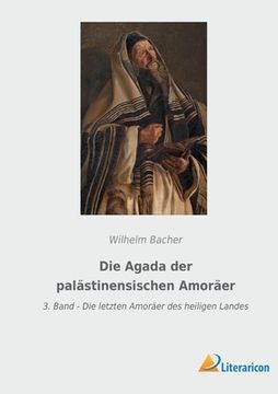 portada Die Agada der palästinensischen Amoräer: 3. Band - Die letzten Amoräer des heiligen Landes (en Alemán)