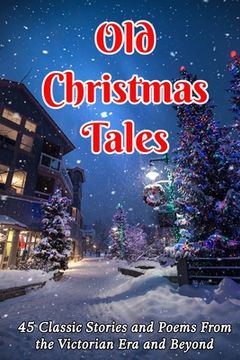 portada Old Christmas Tales: 45 Classic Stories and Poems From the Victorian Era and Beyond (en Inglés)