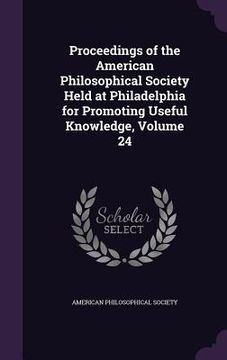 portada Proceedings of the American Philosophical Society Held at Philadelphia for Promoting Useful Knowledge, Volume 24 (en Inglés)