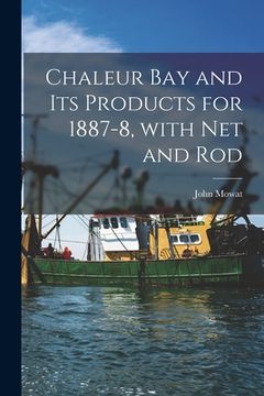 portada Chaleur Bay and Its Products for 1887-8, With Net and Rod [microform]