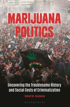 portada Marijuana Politics: Uncovering the Troublesome History and Social Costs of Criminalization (en Inglés)