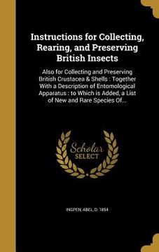 portada Instructions for Collecting, Rearing, and Preserving British Insects: Also for Collecting and Preserving British Crustacea & Shells: Together With a D (en Inglés)