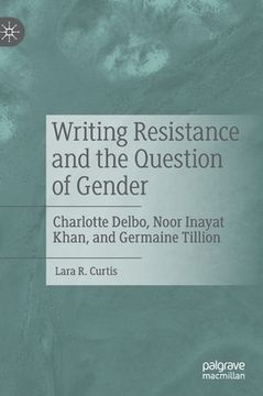 portada Writing Resistance and the Question of Gender: Charlotte Delbo, Noor Inayat Khan, and Germaine Tillion (in English)