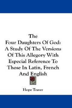 portada the four daughters of god: a study of the versions of this allegory with especial reference to those in latin, french and english (en Inglés)