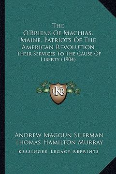 portada the o'briens of machias, maine, patriots of the american revolution: their services to the cause of liberty (1904) (en Inglés)