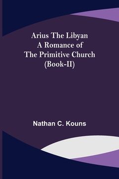 portada Arius the Libyan: A Romance of the Primitive Church (Book-II) (in English)