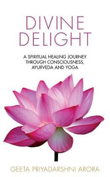 portada Divine Delight: A Spiritual Healing Journey through Consciousness, Ayurveda and Yoga (en Inglés)