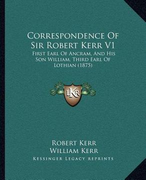 portada correspondence of sir robert kerr v1: first earl of ancram, and his son william, third earl of lothian (1875) (en Inglés)