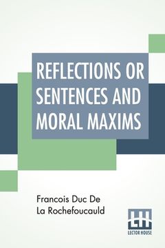 portada Reflections Or Sentences And Moral Maxims: Translated From The Editions Of 1678 And 1827 With Introduction, Notes, And Some Account Of The Author And