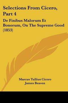 portada selections from cicero, part 4: de finibus malorum et bonorum, on the supreme good (1853) (en Inglés)
