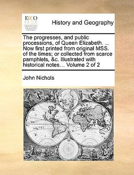 portada the progresses, and public processions, of queen elizabeth. ... now first printed from original mss. of the times; or collected from scarce pamphlets, (en Inglés)