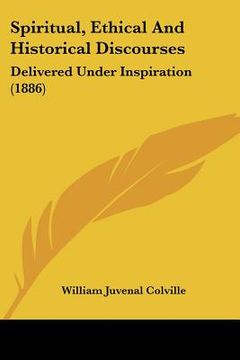 portada spiritual, ethical and historical discourses: delivered under inspiration (1886) (en Inglés)