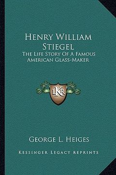 portada henry william stiegel: the life story of a famous american glass-maker