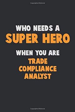 portada Who Need a Super Hero, When you are Trade Compliance Analyst: 6x9 Career Pride 120 Pages Writing Nots (in English)