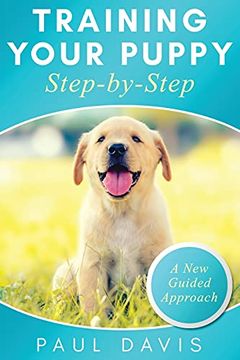 portada Training Your Puppy Stepby-Step a How-To Guide to Early and Positively Train Your Dog. Tips and Tricks and Effective Techniques for Different Kinds of Dogs: A new Guided Approach 