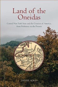 portada Land of the Oneidas: Central new York State and the Creation of America, From Prehistory to the Present 