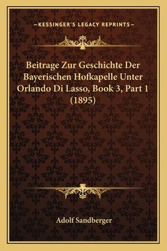 portada Beitrage Zur Geschichte Der Bayerischen Hofkapelle Unter Orlando Di Lasso, Book 3, Part 1 (1895) (in German)