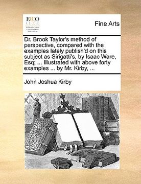 portada dr. brook taylor's method of perspective, compared with the examples lately publish'd on this subject as sirigatti's, by isaac ware, esq; ... illustra (en Inglés)