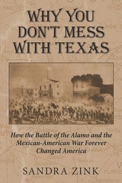 portada Why You Don't Mess With Texas: How the Battle of the Alamo and the Mexican-American War Forever Changed America (en Inglés)