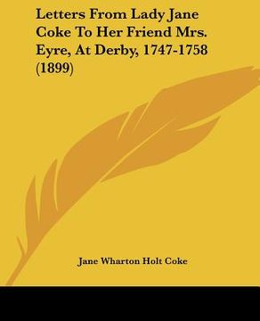 portada letters from lady jane coke to her friend mrs. eyre, at derby, 1747-1758 (1899) (en Inglés)