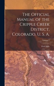 portada The Official Manual of the Cripple Creek District, Colorado, U. S. A.; Volume 1 (en Inglés)