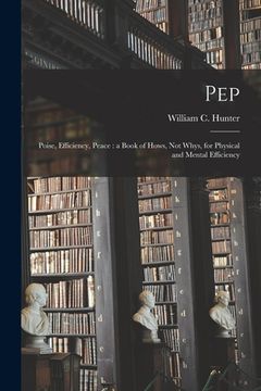 portada Pep; Poise, Efficiency, Peace [microform]: a Book of Hows, Not Whys, for Physical and Mental Efficiency (en Inglés)