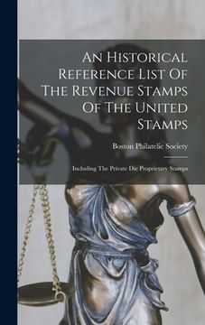 portada An Historical Reference List Of The Revenue Stamps Of The United Stamps: Including The Private Die Proprietary Stamps (en Inglés)