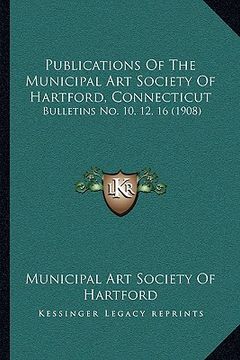 portada publications of the municipal art society of hartford, connecticut: bulletins no. 10, 12, 16 (1908) (en Inglés)