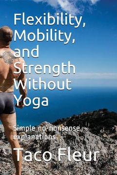 portada Flexibility, Mobility, and Strength Without Yoga: Simple No-Nonsense Explanations (en Inglés)