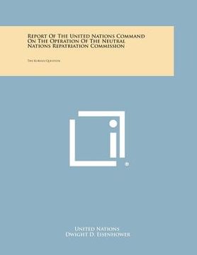 portada Report of the United Nations Command on the Operation of the Neutral Nations Repatriation Commission: The Korean Question