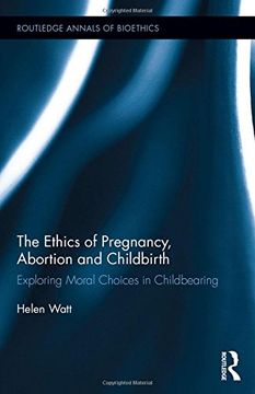 portada The Ethics of Pregnancy, Abortion and Childbirth: Exploring Moral Choices in Childbearing (Routledge Annals of Bioethics)