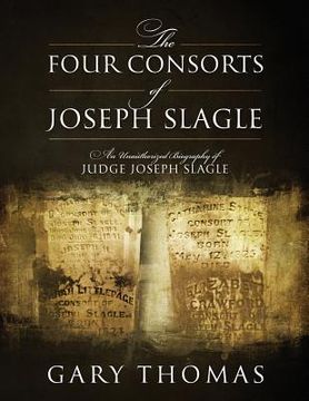 portada The Four Consorts of Joseph Slagle: An Unauthorized Biography of Judge Joseph Slagle (en Inglés)