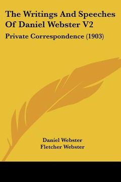 portada the writings and speeches of daniel webster v2: private correspondence (1903) (en Inglés)