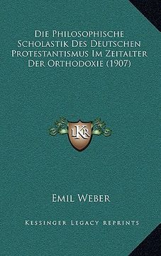 portada Die Philosophische Scholastik Des Deutschen Protestantismus Im Zeitalter Der Orthodoxie (1907) (en Alemán)