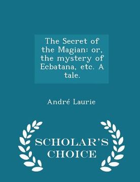 portada The Secret of the Magian: Or, the Mystery of Ecbatana, Etc. a Tale. - Scholar's Choice Edition