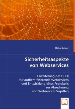portada Sicherheitsaspekte von Webservices: Erweiterung des UDDI für authentifizierende Webservices und Entwicklung eines Protokolls zur Abrechnung von Webservice-Zugriffen.
