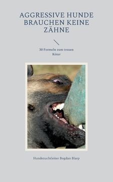 portada Aggressive Hunde brauchen keine Zähne: 30 Formeln zum treuen Köter (en Alemán)