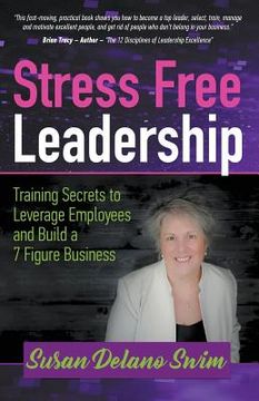 portada Stress Free Leadership: Training Secrets to Leverage Employees and Build a 7 Figure Business (en Inglés)
