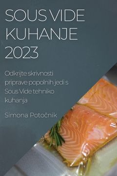portada Sous Vide kuhanje 2023: Odkrijte skrivnosti priprave popolnih jedi s Sous Vide tehniko kuhanja (en Esloveno)